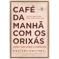 CAFÉ DA MANHÃ COM OS ORIXÁS: GUIA DE REFLEXÕES PARA CADA DIA DO ANO