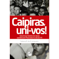 CAIPIRAS, UNI-VOS! UMA BREVE HISTÓRIA DA CLASSE OPERÁRIA EM PIRACICABA NO SÉCULO XX