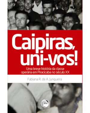CAIPIRAS, UNI-VOS! UMA BREVE HISTÓRIA DA CLASSE OPERÁRIA EM PIRACICABA NO SÉCULO XX
