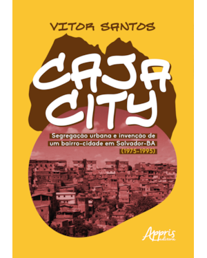 CAJACITY: SEGREGAÇÃO URBANA E INVENÇÃO DE UM BAIRRO-CIDADE EM SALVADOR-BA (1975-1995)
