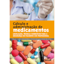 CÁLCULO E ADMINISTRAÇÃO DE MEDICAMENTOS - LEGISLAÇÃO, TÉCNICA E EXERCÍCIOS PARA A SEGURANÇA DO PACIENTE E DO PROFISSIONAL