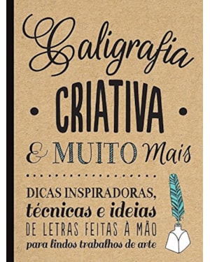 CALIGRAFIA CRIATIVA E MUITO MAIS : DICAS INSPIRADORAS, TÉCNICAS E IDEIAS DE LETRAS FEITAS A MÃO