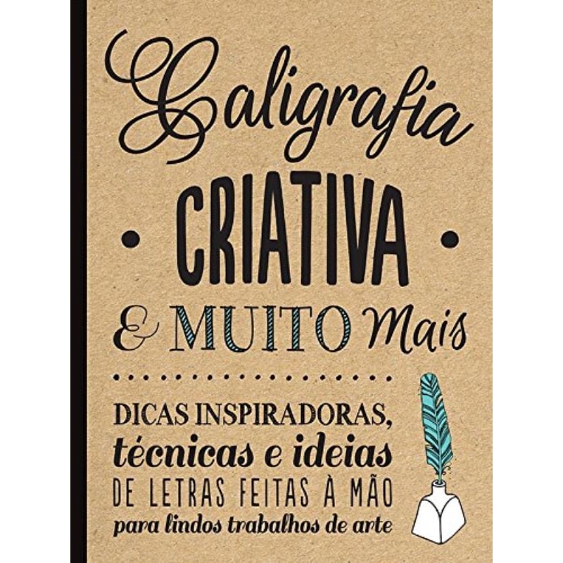 CALIGRAFIA CRIATIVA E MUITO MAIS : DICAS INSPIRADORAS, TÉCNICAS E IDEIAS DE LETRAS FEITAS A MÃO