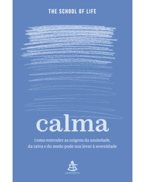 CALMA: COMO ENTENDER AS ORIGENS DA ANSIEDADE, DA RAIVA E DO MEDO PODE NOS LEVAR À SERENIDADE