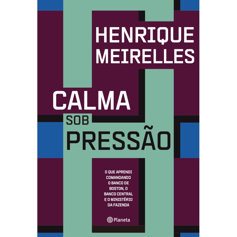CALMA SOB PRESSÃO: O QUE APRENDI COMANDANDO O BANCO DE BOSTON, O BANCO CENTRAL E O MINISTÉRIO DA FAZENDA