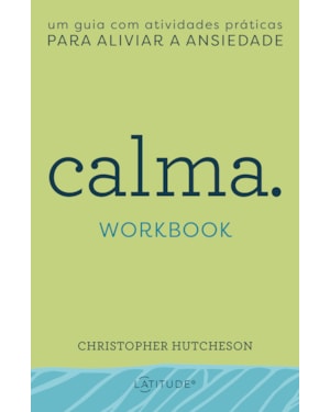 CALMA - WORKBOOK: UM GUIA COM ATIVIDADES PRÁTICAS PARA ALIVIAR A ANSIEDADE