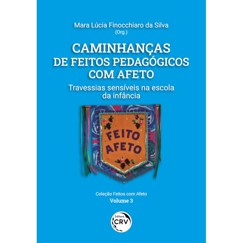 CAMINHANÇAS DE FEITOS PEDAGÓGICOS COM AFETO: TRAVESSIAS SENSÍVEIS NA ESCOLA DA INFÂNCIA VOLUME 3