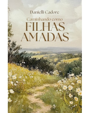 CAMINHANDO COMO FILHAS AMADAS - DESCUBRA SUA VERDADEIRA IDENTIDADE EM CRISTO E VIVA OS PROPÓSITOS DELE PARA VOCÊ