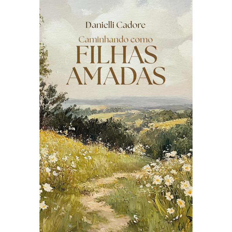 CAMINHANDO COMO FILHAS AMADAS - DESCUBRA SUA VERDADEIRA IDENTIDADE EM CRISTO E VIVA OS PROPÓSITOS DELE PARA VOCÊ