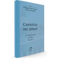 Caminhar no Amor - A Teologia do Papa Francisco Volume 7