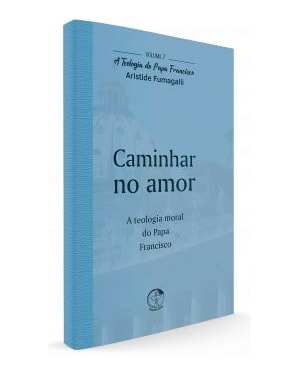 Caminhar no Amor - A Teologia do Papa Francisco Volume 7