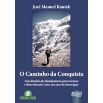 CAMINHO DA CONQUISTA, O - UMA HISTÓRIA DE PLANEJAMENTO, PERSEVERANÇA E DETERMINAÇÃO RUMO AO CUME DO ACONCÁGUA