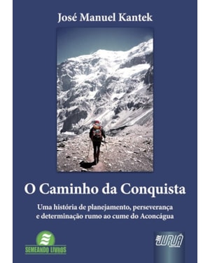 CAMINHO DA CONQUISTA, O - UMA HISTÓRIA DE PLANEJAMENTO, PERSEVERANÇA E DETERMINAÇÃO RUMO AO CUME DO ACONCÁGUA