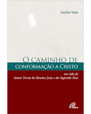 Caminho de conformação a Cristo: na vida de santa teresa do menino Jesus e da sagrada face