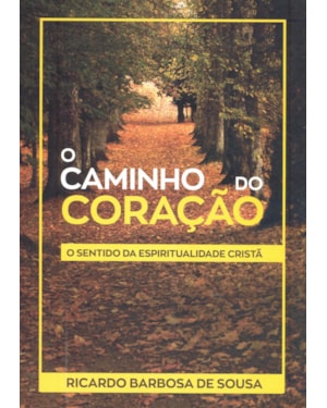 CAMINHO DO CORAÇÃO, O - O SENTIDO DA ESPIRITUALIDADE CRISTÃ