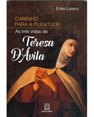 CAMINHO PARA A PLENITUDE - AS TRÊS VIDAS DE TERESA D ÁVILA