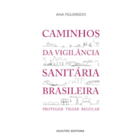 CAMINHOS DA VIGILÂNCIA SANITÁRIA BRASILEIRA: PROTEGER, VIGIAR, REGULAR