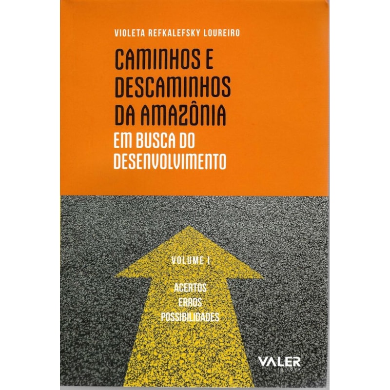 CAMINHOS E DESCAMINHOS DA AMAZÔNIA: EM BUSCA DO DESENVOLVIMENTO - ACERTOS, ERROS E POSSIBILIDADES VOL. 1