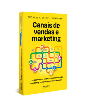CANAIS DE VENDAS E MARKETING: COMO SELECIONAR E GERENCIAR CANAIS DE VENDAS E MARKETING PARA CRESCER DE FORMA LUCRATIVA