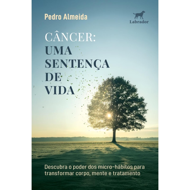 CÂNCER: UMA SENTENÇA DE VIDA: DESCUBRA O PODER DOS MICRO-HÁBITOS PARA TRANSFORMAR CORPO, MENTE E TRATAMENTO
