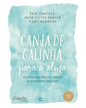 CANJA DE GALINHA PARA ALMA: HISTÓRIAS PARA AQUECER O CORAÇÃO PELOS PRÓXIMOS VINTE ANOS