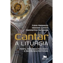 CANTAR A LITURGIA - PERFIL HISTÓRICO-TEOLÓGICO E INDICAÇÕES PASTORAIS