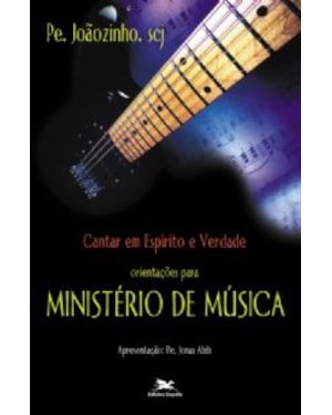 CANTAR EM ESPÍRITO E VERDADE - ORIENTAÇÕES PARA MINISTÉRIO DE MÚSICA
