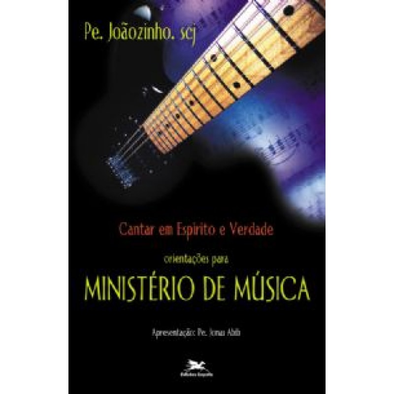 CANTAR EM ESPÍRITO E VERDADE - ORIENTAÇÕES PARA MINISTÉRIO DE MÚSICA