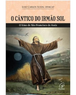 Cântico do irmão Sol, O: O hino de São Francisco de Assis