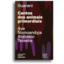 CANTOS DOS ANIMAIS PRIMORDIAIS - GUYRA GUAHU HA MYMBA KA''AGUY AYVU