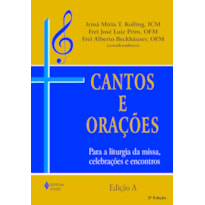 CANTOS E ORAÇÕES - EDIÇÃO A: PARA A LITURGIA DA MISSA, CELEBRAÇÕES E ENCONTROS