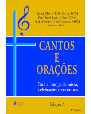 CANTOS E ORAÇÕES - EDIÇÃO A: PARA A LITURGIA DA MISSA, CELEBRAÇÕES E ENCONTROS