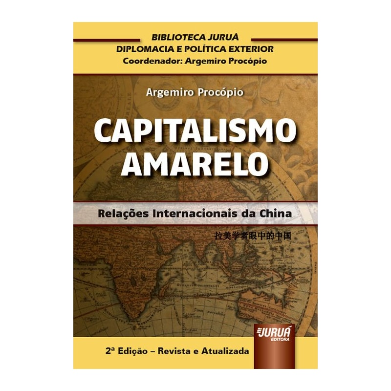 CAPITALISMO AMARELO - RELAÇÕES INTERNACIONAIS DA CHINA - BIBLIOTECA JURUÁ DE DIPLOMACIA E POLÍTICA EXTERIOR COORDENADA POR ARGEMIRO PROCÓPIO