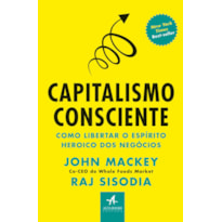 CAPITALISMO CONSCIENTE: COMO LIBERTAR O ESPÍRITO HEROICO DOS NEGÓCIOS