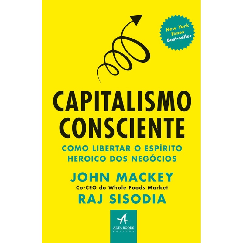 Capitalismo consciente: como libertar o espírito heroico dos negócios