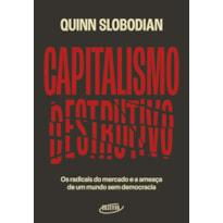 CAPITALISMO DESTRUTIVO: OS RADICAIS DO MERCADO E A AMEAÇA DE UM MUNDO SEM DEMOCRACIA