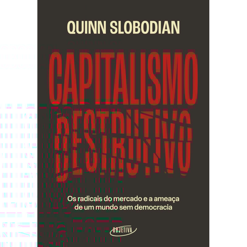CAPITALISMO DESTRUTIVO: OS RADICAIS DO MERCADO E A AMEAÇA DE UM MUNDO SEM DEMOCRACIA