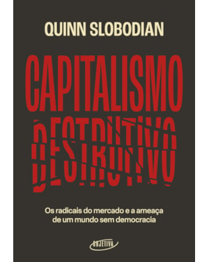 CAPITALISMO DESTRUTIVO: OS RADICAIS DO MERCADO E A AMEAÇA DE UM MUNDO SEM DEMOCRACIA