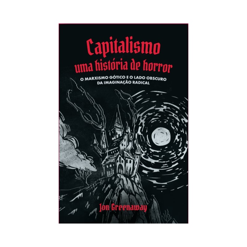 Capitalismo, uma história de Horror: O marxismo gótico e o lado obscuro da imaginação radical