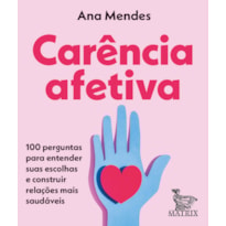 CARÊNCIA AFETIVA: 100 PERGUNTAS PARA ENTENDER SUAS ESCOLHAS E CONSTRUIR RELAÇÕES MAIS SAUDÁVEIS