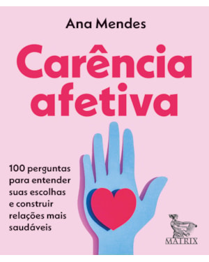 CARÊNCIA AFETIVA: 100 PERGUNTAS PARA ENTENDER SUAS ESCOLHAS E CONSTRUIR RELAÇÕES MAIS SAUDÁVEIS