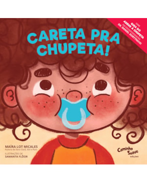 CARETA PRA CHUPETA! - O LIVRO INFANTIL PARA LARGAR A CHUPETA