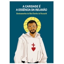 CARIDADE É A ESSÊNCIA DA RELIGIÃO - ENSINAMENTOS DE SÃO CHARLES DE FOUCAULD