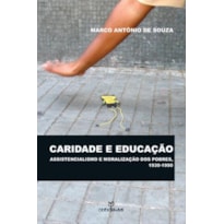 CARIDADE E EDUCACAO - ASSISTENCIALISMO E MORALIZACAO DOS POBRES - 1