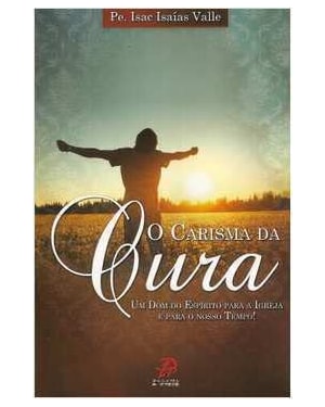 CARISMA DA CURA, O - UM DOM DO ESPIRITO PARA A IGREJA E PARA O NOSSO TEMPO