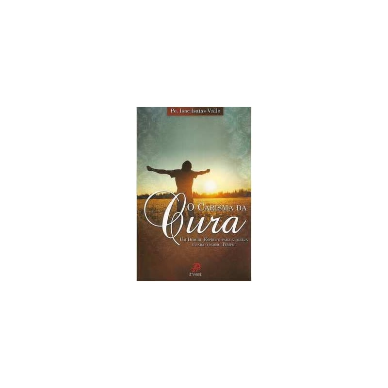 CARISMA DA CURA, O - UM DOM DO ESPIRITO PARA A IGREJA E PARA O NOSSO TEMPO