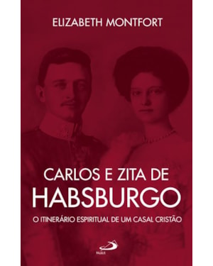 Carlos e Zita de Habsburgo - O Itinerário espiritual de um casal cristão