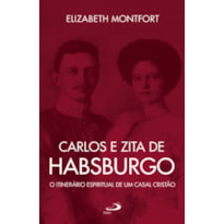 CARLOS E ZITA DE HABSBURGO - O ITINERÁRO ESPIRITUAL DE UM CASAL CRISTÃO