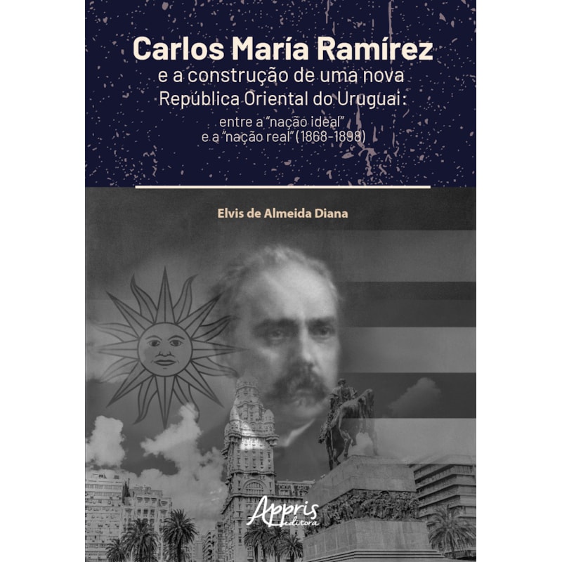 CARLOS MARÍA RAMÍREZ E A CONSTRUÇÃO DE UMA NOVA REPÚBLICA ORIENTAL DO URUGUAI:: ENTRE A "NAÇÃO IDEAL" E A "NAÇÃO REAL" (1868-1898)