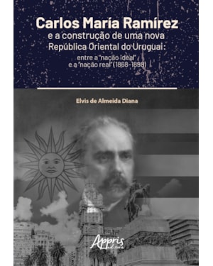 CARLOS MARÍA RAMÍREZ E A CONSTRUÇÃO DE UMA NOVA REPÚBLICA ORIENTAL DO URUGUAI:: ENTRE A
